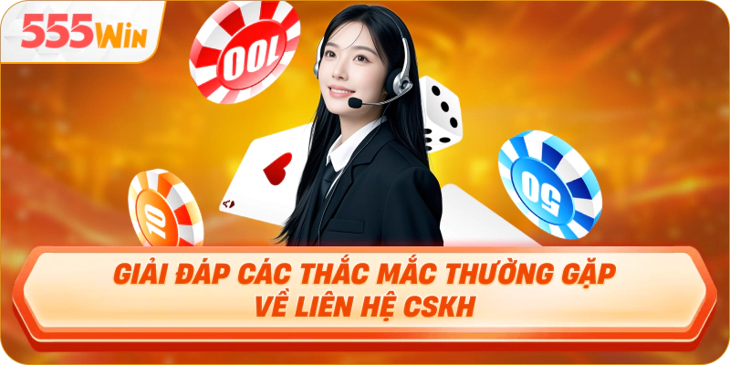 Giải đáp các thắc mắc thường gặp về liên hệ CSKH